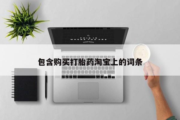 私人卖打胎药微信联系包含购买打胎药淘宝上的词条