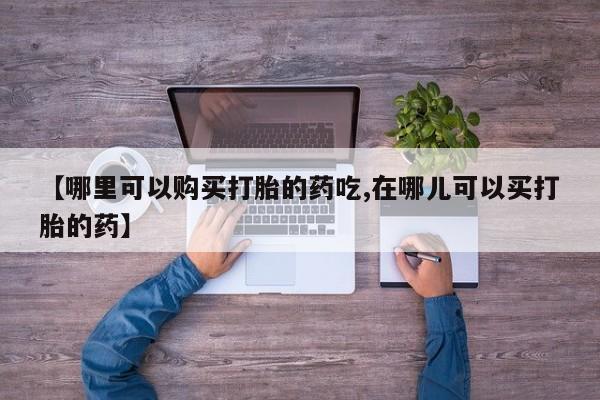 私人卖打胎药微信联系【哪里可以购买打胎的药吃,在哪儿可以买打胎的药】