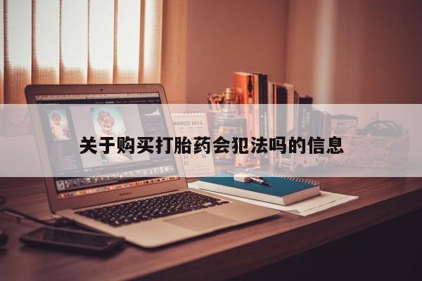 私人卖打胎药微信联系关于购买打胎药会犯法吗的信息