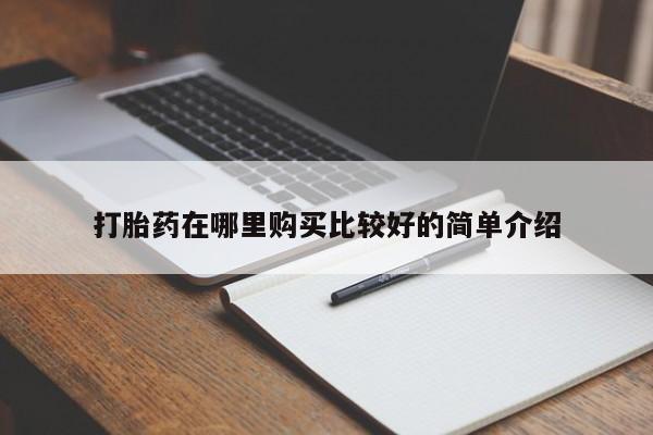 私人卖打胎药微信联系打胎药在哪里购买比较好的简单介绍