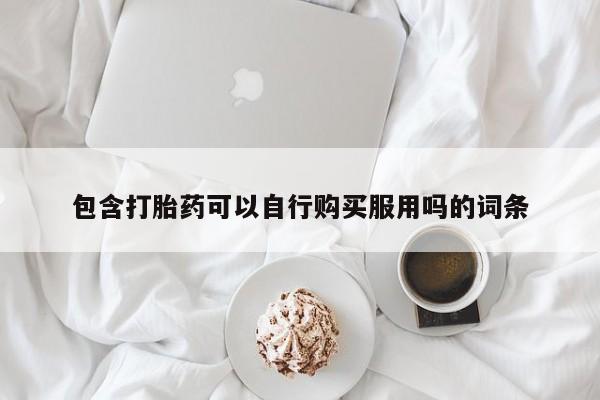 私人卖打胎药微信联系包含打胎药可以自行购买服用吗的词条