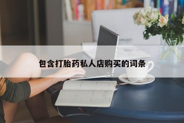 私人卖打胎药微信联系包含打胎药私人店购买的词条