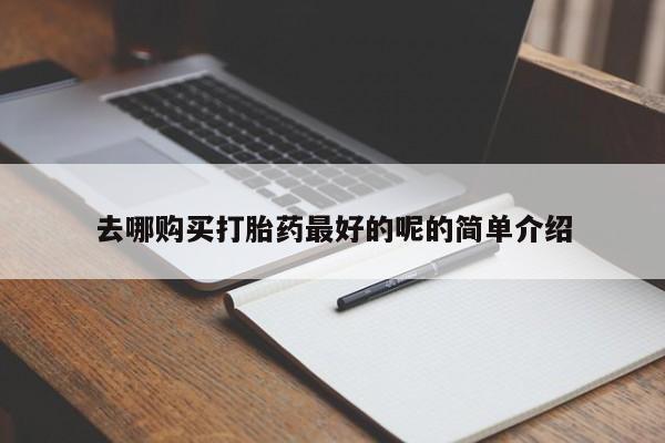 私人卖打胎药微信联系去哪购买打胎药最好的呢的简单介绍