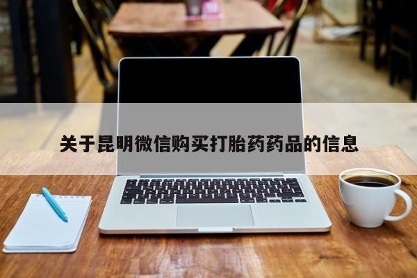 私人卖打胎药微信联系关于昆明微信购买打胎药药品的信息