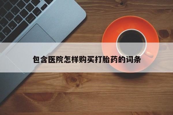 私人卖打胎药微信联系包含医院怎样购买打胎药的词条