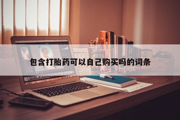 私人卖打胎药微信联系包含打胎药可以自己购买吗的词条